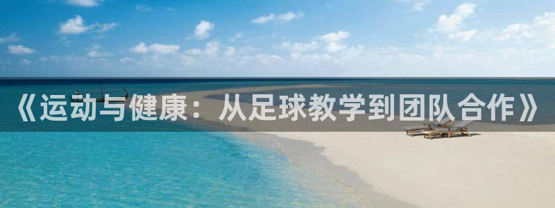 速播体育直播：《运动与健康：从足球教学到团队合作》