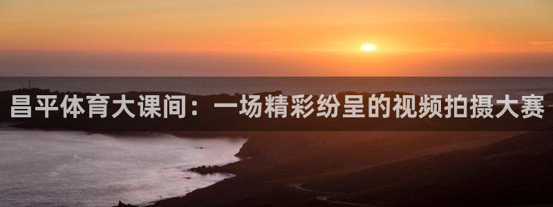 关键词：昌平体育大课间：一场精彩纷呈的视频拍摄大赛