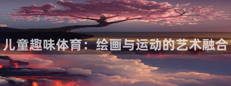 速播体育直播：儿童趣味体育：绘画与运动的艺术融合