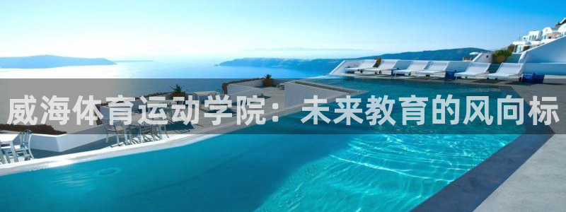 速播体育直播：威海体育运动学院：未来教育的风向标